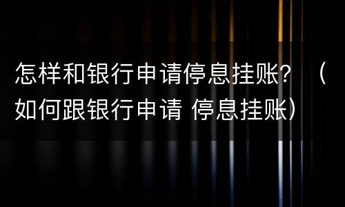 怎样和银行申请停息挂账？（如何跟银行申请 停息挂账）