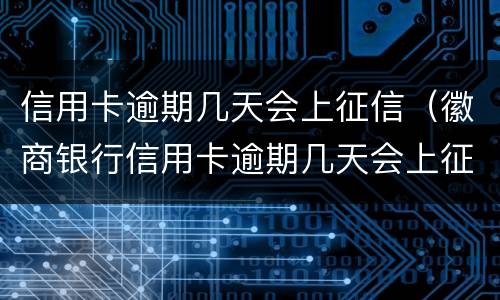 信用卡逾期几天会上征信（徽商银行信用卡逾期几天会上征信）