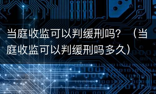 当庭收监可以判缓刑吗？（当庭收监可以判缓刑吗多久）