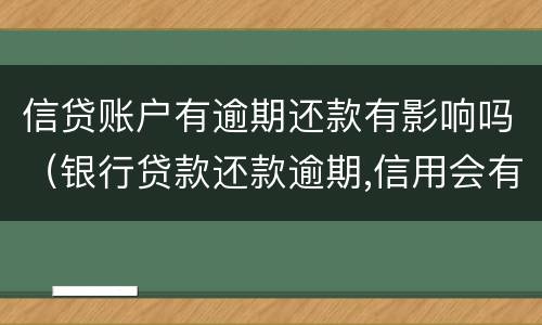 信贷账户有逾期还款有影响吗（银行贷款还款逾期,信用会有什么后果）