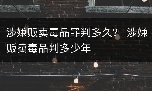 涉嫌贩卖毒品罪判多久？ 涉嫌贩卖毒品判多少年