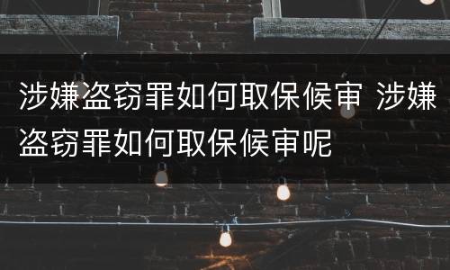 涉嫌盗窃罪如何取保候审 涉嫌盗窃罪如何取保候审呢