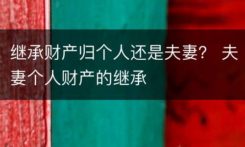 继承财产归个人还是夫妻？ 夫妻个人财产的继承