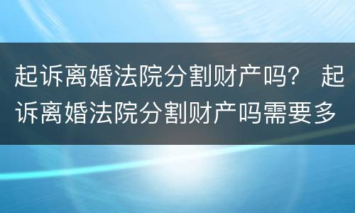 起诉离婚法院分割财产吗？ 起诉离婚法院分割财产吗需要多久