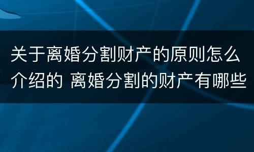 关于离婚分割财产的原则怎么介绍的 离婚分割的财产有哪些