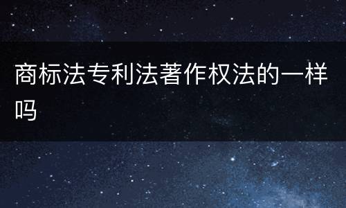 商标法专利法著作权法的一样吗