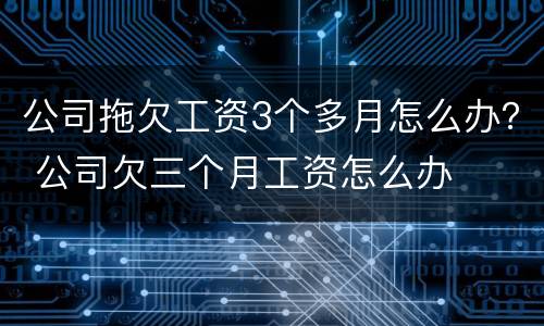 公司拖欠工资3个多月怎么办？ 公司欠三个月工资怎么办