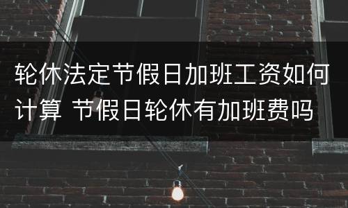 轮休法定节假日加班工资如何计算 节假日轮休有加班费吗