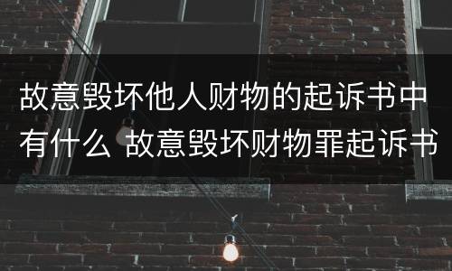 故意毁坏他人财物的起诉书中有什么 故意毁坏财物罪起诉书