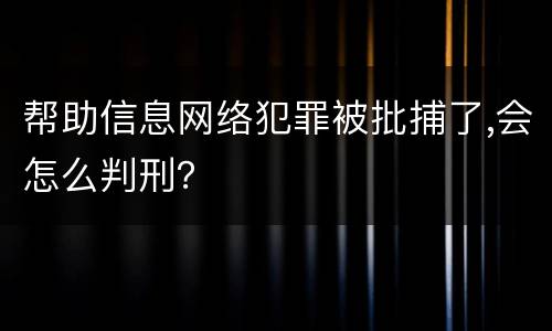 帮助信息网络犯罪被批捕了,会怎么判刑？