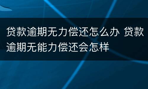 贷款逾期无力偿还怎么办 贷款逾期无能力偿还会怎样