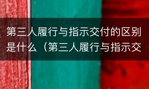 第三人履行与指示交付的区别是什么（第三人履行与指示交付的区别是什么）