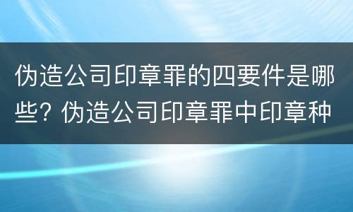 伪造公司印章罪的四要件是哪些? 伪造公司印章罪中印章种类