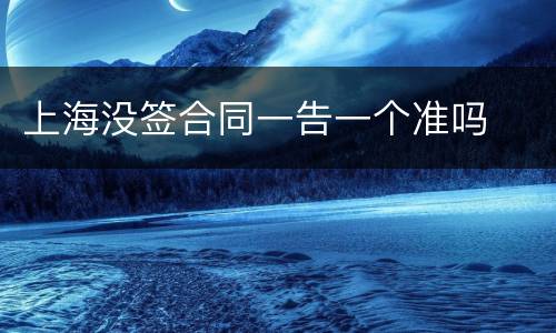 上海没签合同一告一个准吗