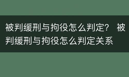 被判缓刑与拘役怎么判定？ 被判缓刑与拘役怎么判定关系