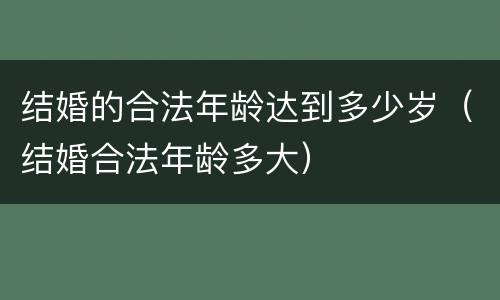 结婚的合法年龄达到多少岁（结婚合法年龄多大）