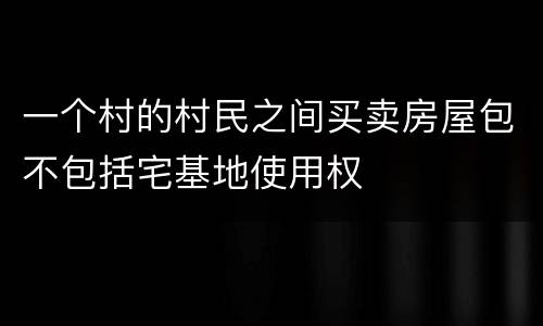 一个村的村民之间买卖房屋包不包括宅基地使用权