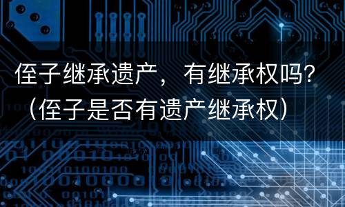 侄子继承遗产，有继承权吗？（侄子是否有遗产继承权）