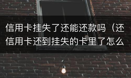 信用卡挂失了还能还款吗（还信用卡还到挂失的卡里了怎么办）