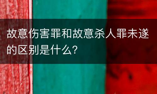 故意伤害罪和故意杀人罪未遂的区别是什么？