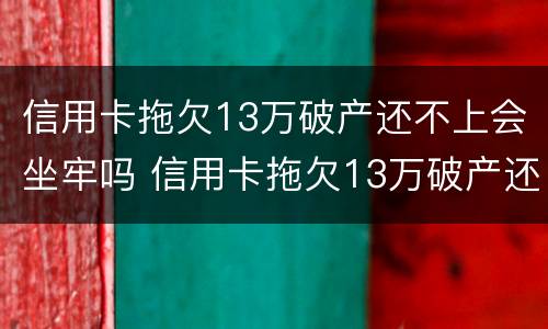 信用卡拖欠13万破产还不上会坐牢吗 信用卡拖欠13万破产还不上会坐牢吗知乎