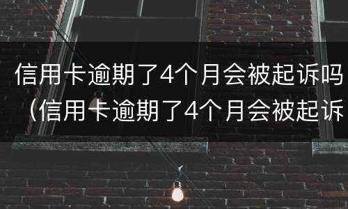 信用卡逾期了4个月会被起诉吗（信用卡逾期了4个月会被起诉吗怎么办）
