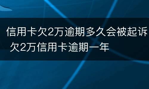 信用卡欠2万逾期多久会被起诉 欠2万信用卡逾期一年