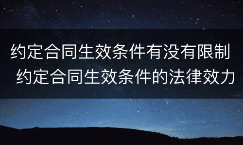 约定合同生效条件有没有限制 约定合同生效条件的法律效力