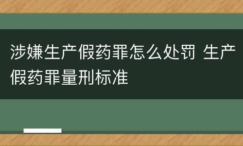 涉嫌生产假药罪怎么处罚 生产假药罪量刑标准