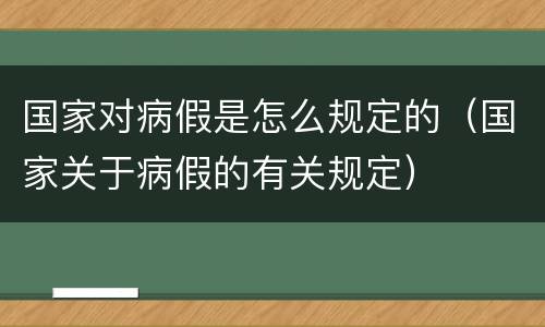 国家对病假是怎么规定的（国家关于病假的有关规定）