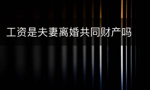 工资是夫妻离婚共同财产吗