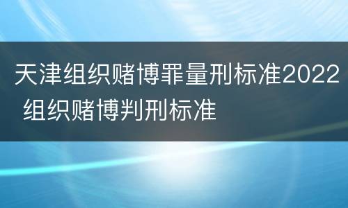 天津组织赌博罪量刑标准2022 组织赌博判刑标准