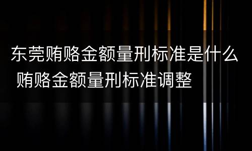 东莞贿赂金额量刑标准是什么 贿赂金额量刑标准调整