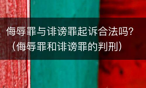 侮辱罪与诽谤罪起诉合法吗？（侮辱罪和诽谤罪的判刑）