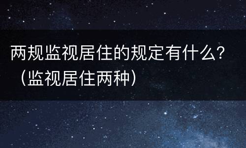 两规监视居住的规定有什么？（监视居住两种）
