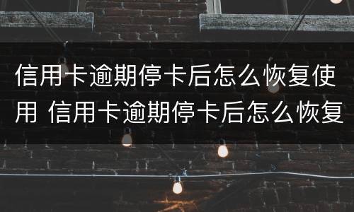信用卡逾期停卡后怎么恢复使用 信用卡逾期停卡后怎么恢复使用的