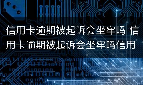 信用卡逾期被起诉会坐牢吗 信用卡逾期被起诉会坐牢吗信用卡还款能设置自动吗