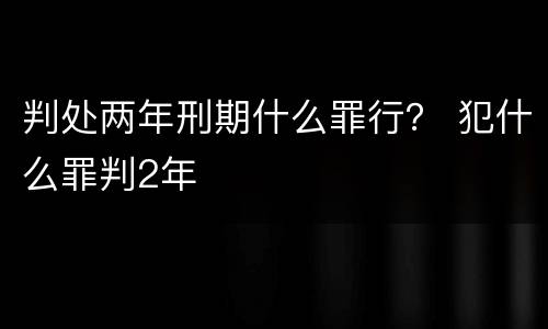 判处两年刑期什么罪行？ 犯什么罪判2年