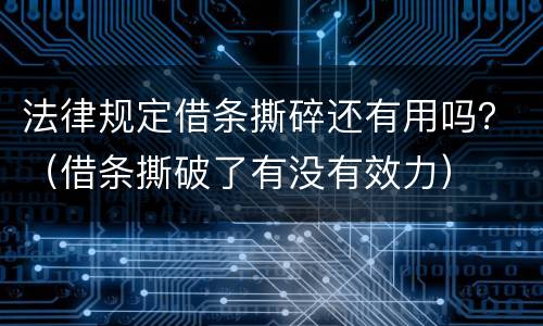 法律规定借条撕碎还有用吗？（借条撕破了有没有效力）