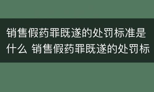 销售假药罪既遂的处罚标准是什么 销售假药罪既遂的处罚标准是什么呢