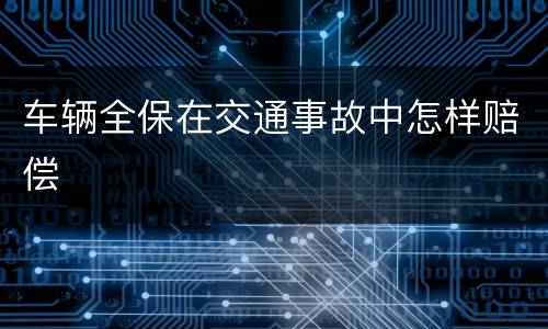 车辆全保在交通事故中怎样赔偿