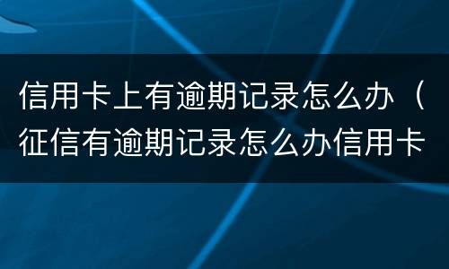 信用卡上有逾期记录怎么办（征信有逾期记录怎么办信用卡）