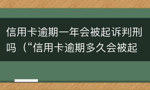 信用卡逾期一年会被起诉判刑吗（“信用卡逾期多久会被起诉”）
