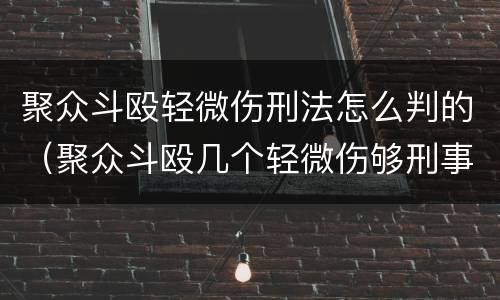 聚众斗殴轻微伤刑法怎么判的（聚众斗殴几个轻微伤够刑事）