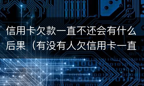 信用卡欠款一直不还会有什么后果（有没有人欠信用卡一直不还没事的）