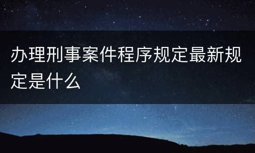 办理刑事案件程序规定最新规定是什么