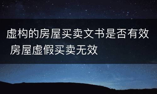 虚构的房屋买卖文书是否有效 房屋虚假买卖无效