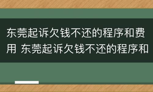 东莞起诉欠钱不还的程序和费用 东莞起诉欠钱不还的程序和费用是多少