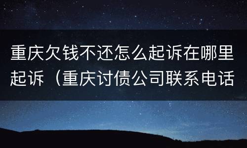 重庆欠钱不还怎么起诉在哪里起诉（重庆讨债公司联系电话）