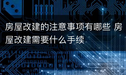 房屋改建的注意事项有哪些 房屋改建需要什么手续